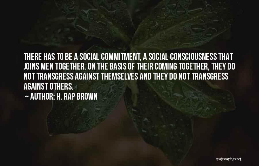 H. Rap Brown Quotes: There Has To Be A Social Commitment, A Social Consciousness That Joins Men Together. On The Basis Of Their Coming