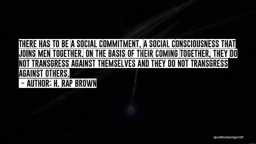 H. Rap Brown Quotes: There Has To Be A Social Commitment, A Social Consciousness That Joins Men Together. On The Basis Of Their Coming