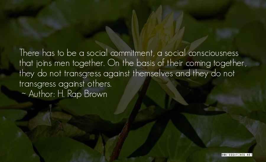 H. Rap Brown Quotes: There Has To Be A Social Commitment, A Social Consciousness That Joins Men Together. On The Basis Of Their Coming