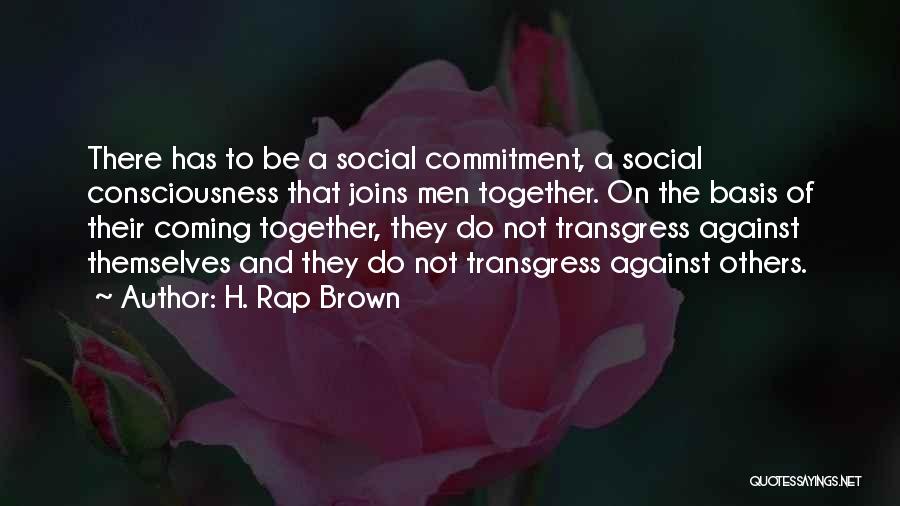 H. Rap Brown Quotes: There Has To Be A Social Commitment, A Social Consciousness That Joins Men Together. On The Basis Of Their Coming