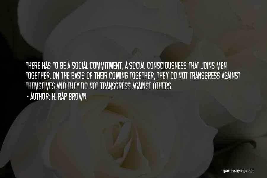 H. Rap Brown Quotes: There Has To Be A Social Commitment, A Social Consciousness That Joins Men Together. On The Basis Of Their Coming