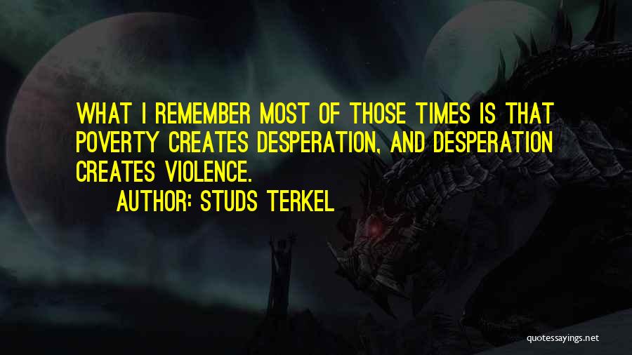 Studs Terkel Quotes: What I Remember Most Of Those Times Is That Poverty Creates Desperation, And Desperation Creates Violence.