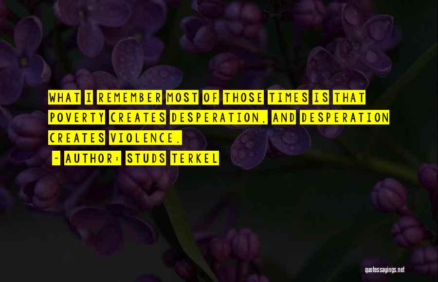 Studs Terkel Quotes: What I Remember Most Of Those Times Is That Poverty Creates Desperation, And Desperation Creates Violence.