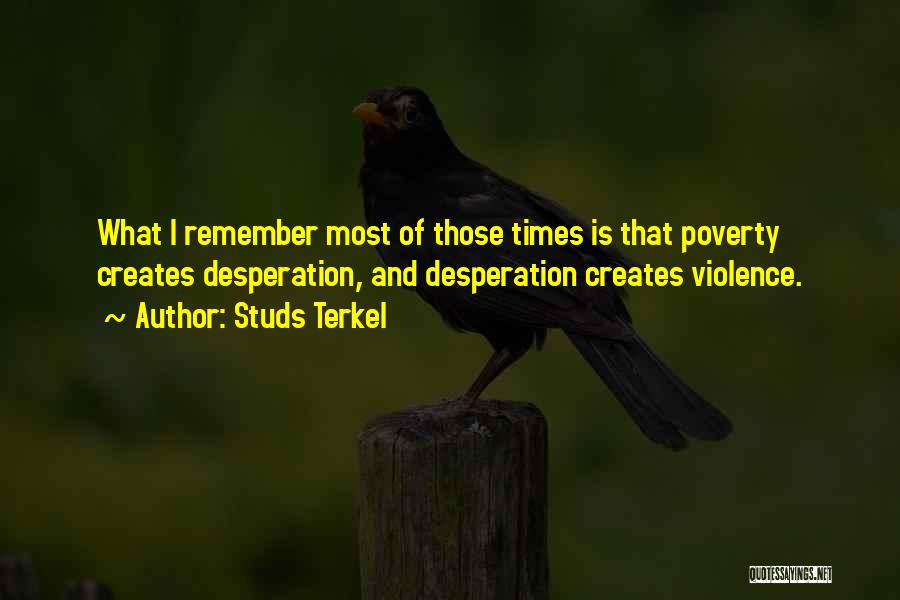 Studs Terkel Quotes: What I Remember Most Of Those Times Is That Poverty Creates Desperation, And Desperation Creates Violence.