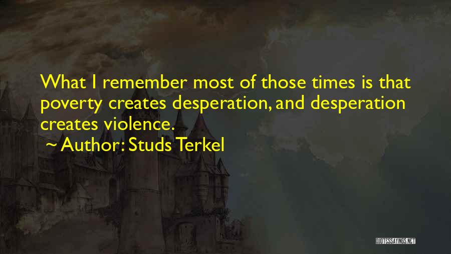 Studs Terkel Quotes: What I Remember Most Of Those Times Is That Poverty Creates Desperation, And Desperation Creates Violence.