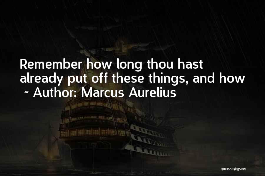 Marcus Aurelius Quotes: Remember How Long Thou Hast Already Put Off These Things, And How