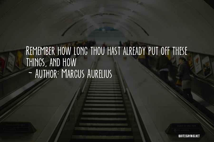 Marcus Aurelius Quotes: Remember How Long Thou Hast Already Put Off These Things, And How