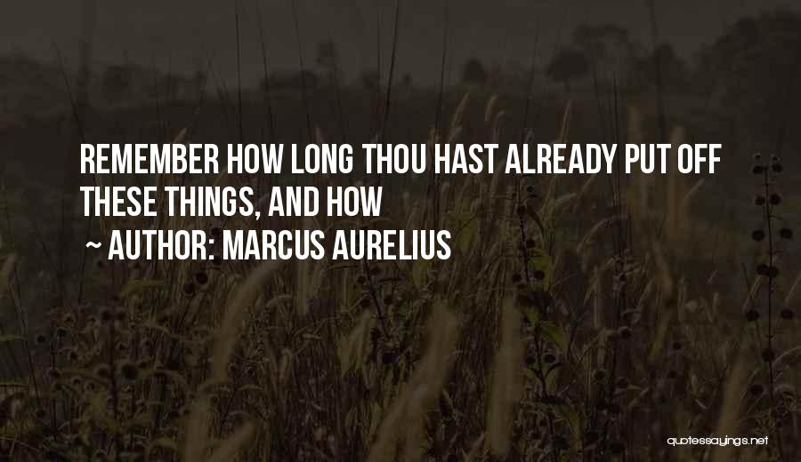 Marcus Aurelius Quotes: Remember How Long Thou Hast Already Put Off These Things, And How