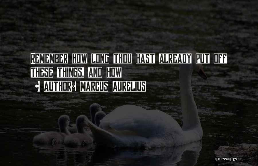 Marcus Aurelius Quotes: Remember How Long Thou Hast Already Put Off These Things, And How