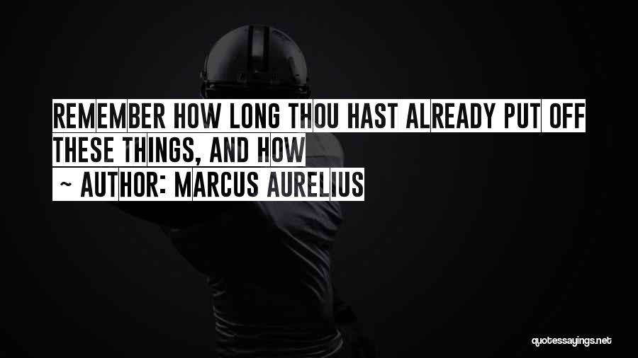 Marcus Aurelius Quotes: Remember How Long Thou Hast Already Put Off These Things, And How