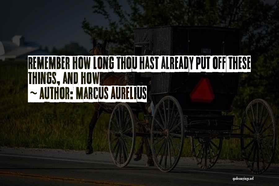 Marcus Aurelius Quotes: Remember How Long Thou Hast Already Put Off These Things, And How