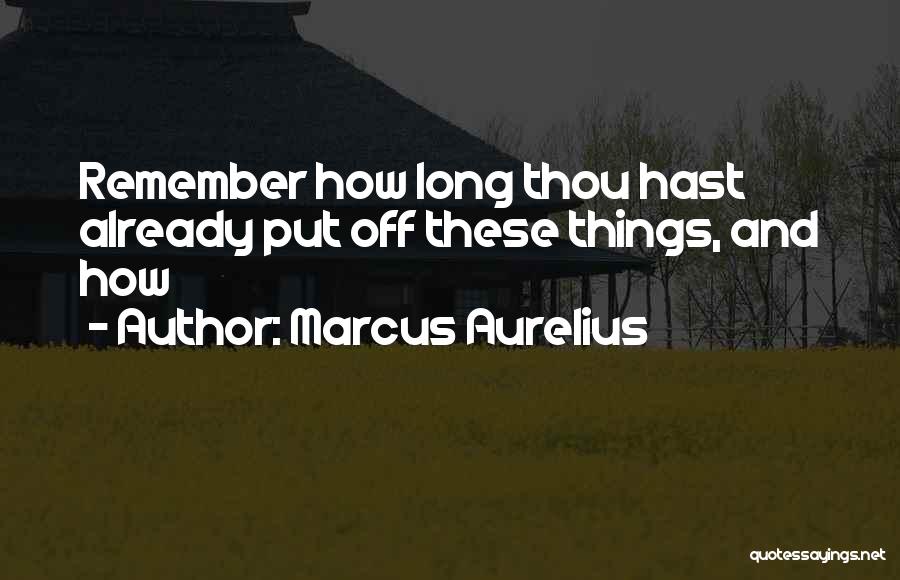 Marcus Aurelius Quotes: Remember How Long Thou Hast Already Put Off These Things, And How