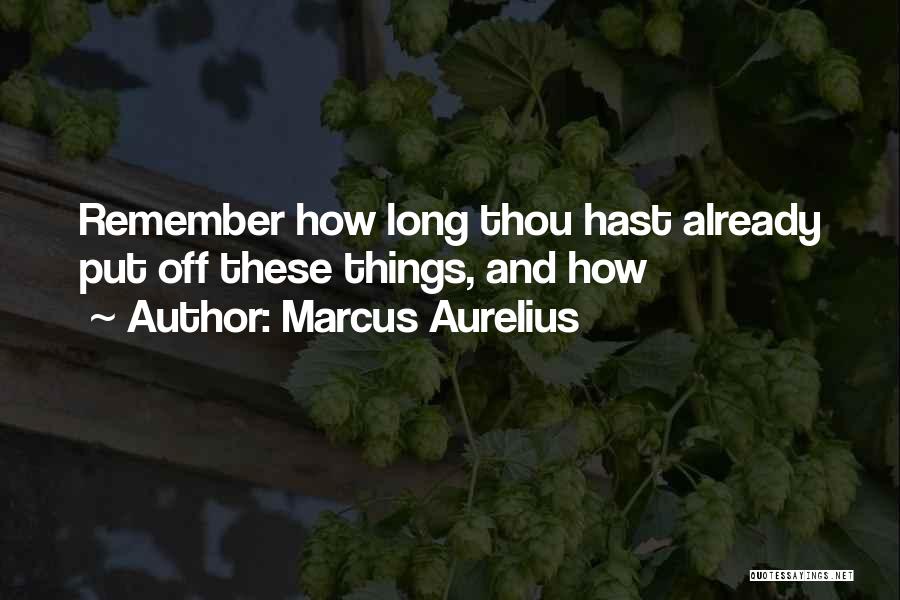 Marcus Aurelius Quotes: Remember How Long Thou Hast Already Put Off These Things, And How