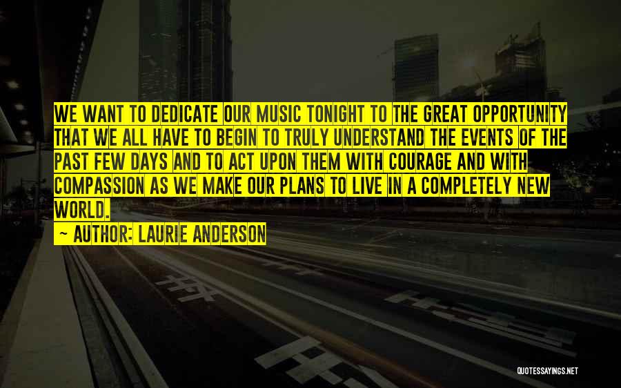 Laurie Anderson Quotes: We Want To Dedicate Our Music Tonight To The Great Opportunity That We All Have To Begin To Truly Understand