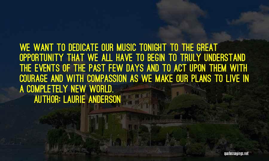 Laurie Anderson Quotes: We Want To Dedicate Our Music Tonight To The Great Opportunity That We All Have To Begin To Truly Understand