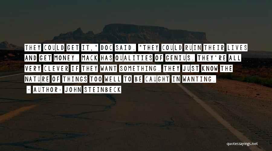 John Steinbeck Quotes: They Could Get It, Doc Said. They Could Ruin Their Lives And Get Money. Mack Has Qualities Of Genius. They're