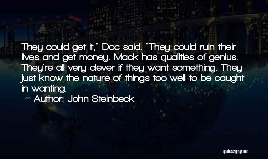 John Steinbeck Quotes: They Could Get It, Doc Said. They Could Ruin Their Lives And Get Money. Mack Has Qualities Of Genius. They're