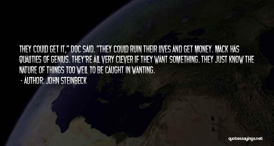 John Steinbeck Quotes: They Could Get It, Doc Said. They Could Ruin Their Lives And Get Money. Mack Has Qualities Of Genius. They're