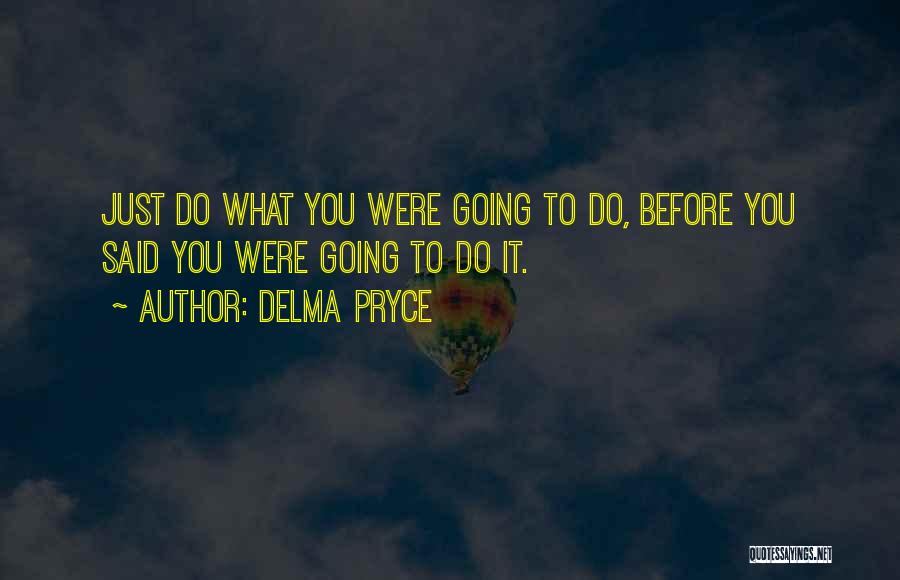 Delma Pryce Quotes: Just Do What You Were Going To Do, Before You Said You Were Going To Do It.