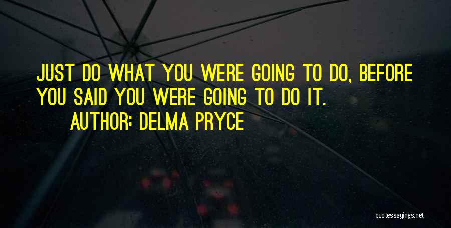 Delma Pryce Quotes: Just Do What You Were Going To Do, Before You Said You Were Going To Do It.
