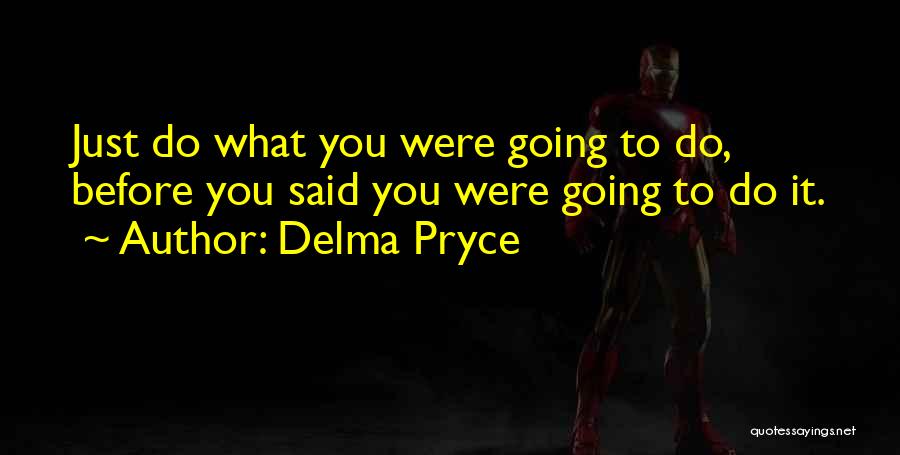 Delma Pryce Quotes: Just Do What You Were Going To Do, Before You Said You Were Going To Do It.
