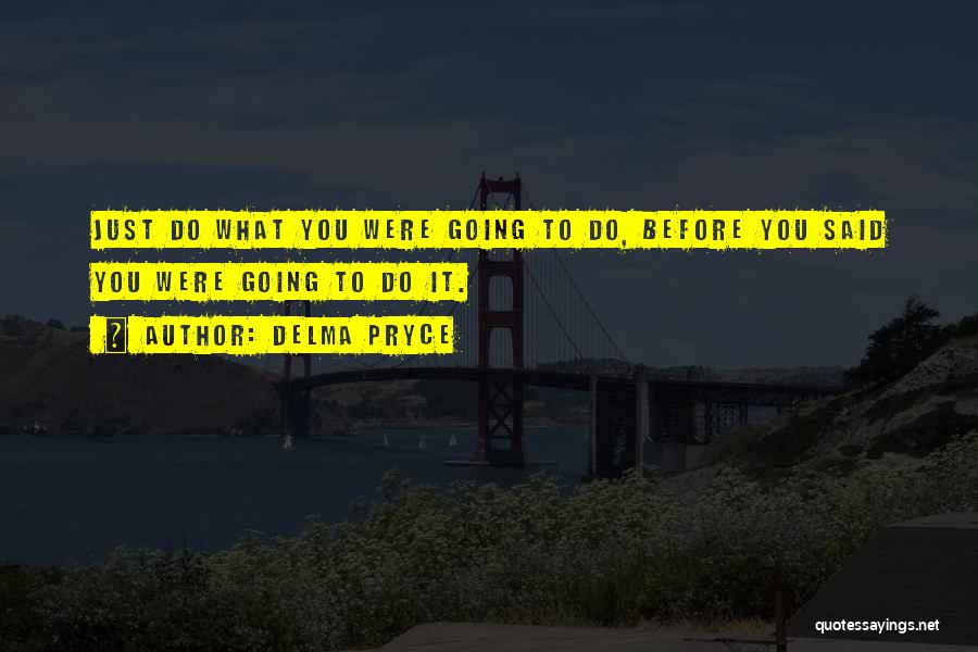 Delma Pryce Quotes: Just Do What You Were Going To Do, Before You Said You Were Going To Do It.