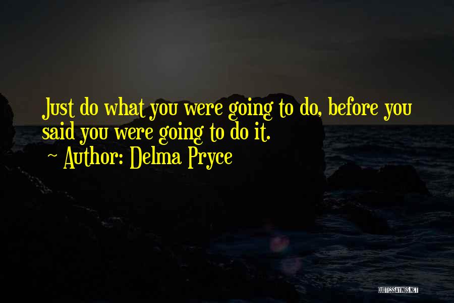 Delma Pryce Quotes: Just Do What You Were Going To Do, Before You Said You Were Going To Do It.