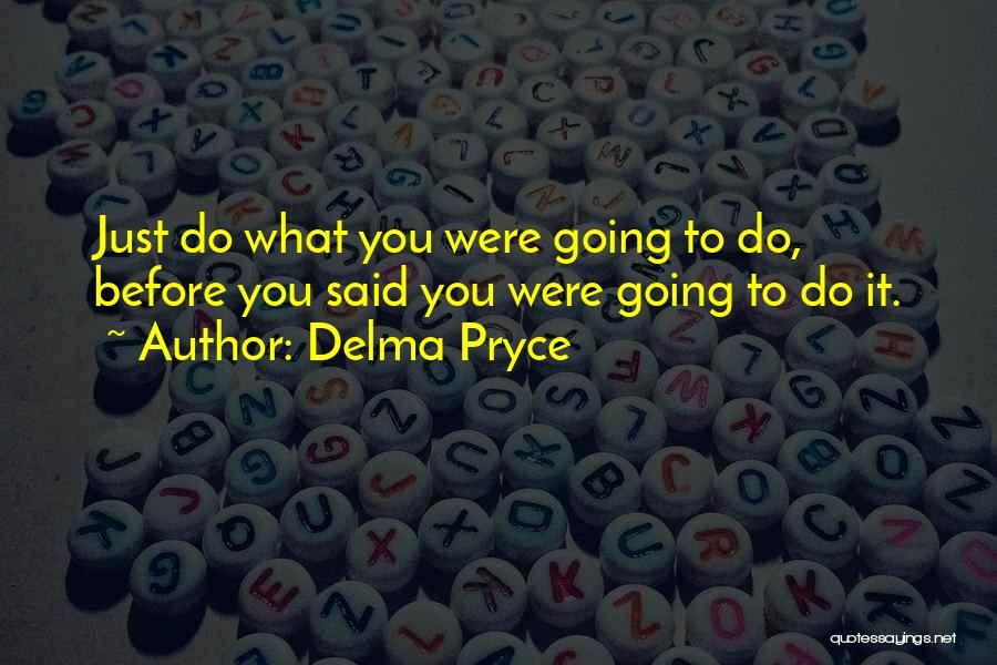 Delma Pryce Quotes: Just Do What You Were Going To Do, Before You Said You Were Going To Do It.