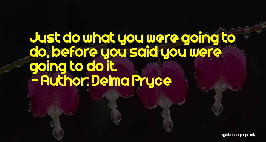 Delma Pryce Quotes: Just Do What You Were Going To Do, Before You Said You Were Going To Do It.