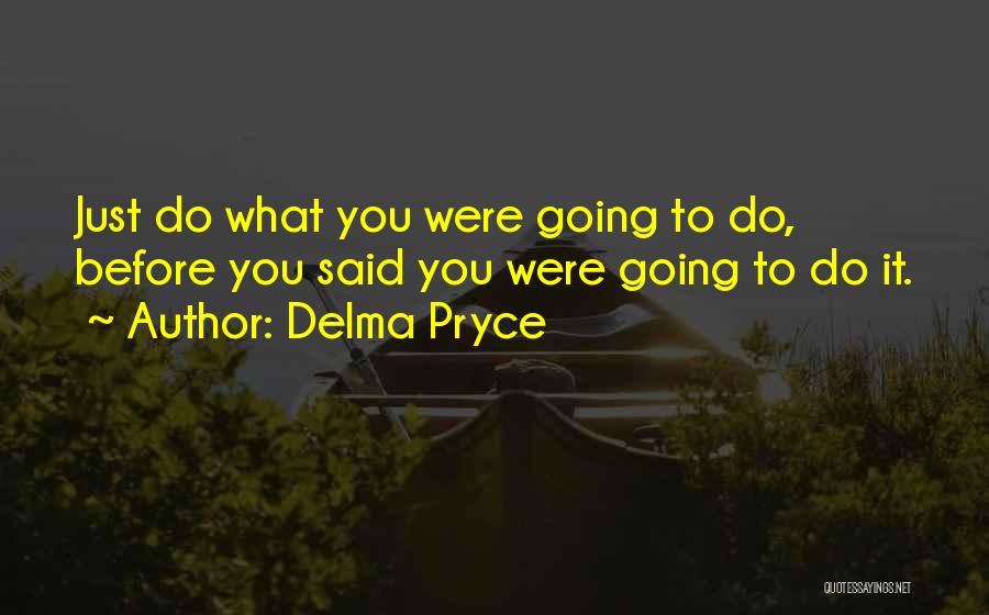 Delma Pryce Quotes: Just Do What You Were Going To Do, Before You Said You Were Going To Do It.