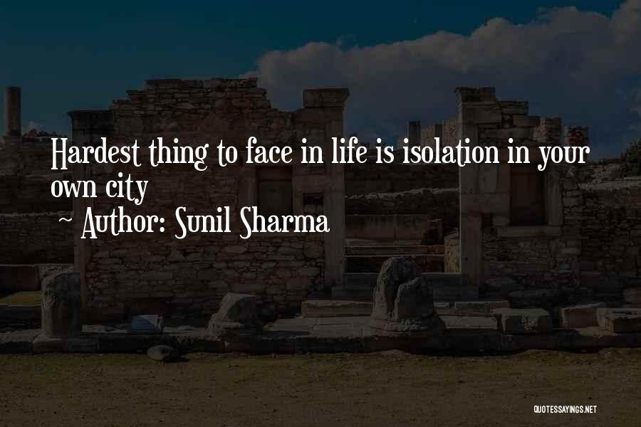 Sunil Sharma Quotes: Hardest Thing To Face In Life Is Isolation In Your Own City