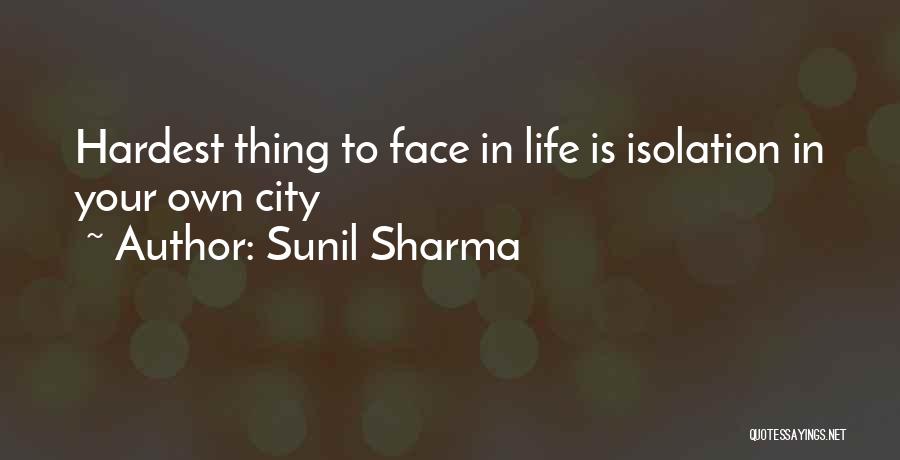 Sunil Sharma Quotes: Hardest Thing To Face In Life Is Isolation In Your Own City