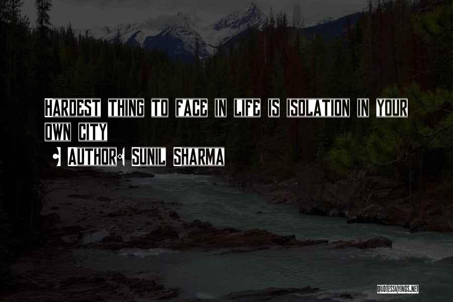 Sunil Sharma Quotes: Hardest Thing To Face In Life Is Isolation In Your Own City