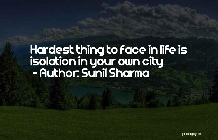 Sunil Sharma Quotes: Hardest Thing To Face In Life Is Isolation In Your Own City