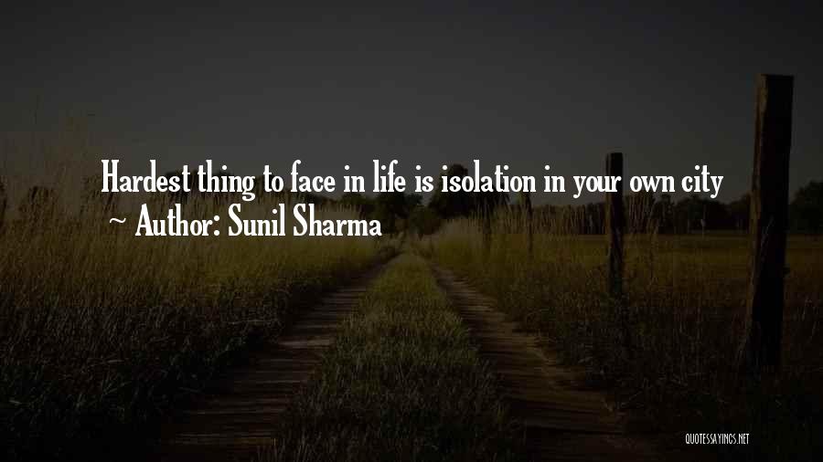 Sunil Sharma Quotes: Hardest Thing To Face In Life Is Isolation In Your Own City