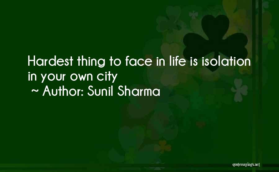 Sunil Sharma Quotes: Hardest Thing To Face In Life Is Isolation In Your Own City