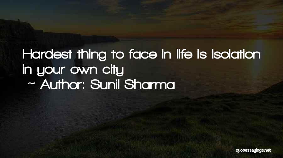 Sunil Sharma Quotes: Hardest Thing To Face In Life Is Isolation In Your Own City