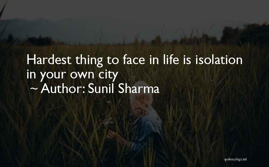 Sunil Sharma Quotes: Hardest Thing To Face In Life Is Isolation In Your Own City