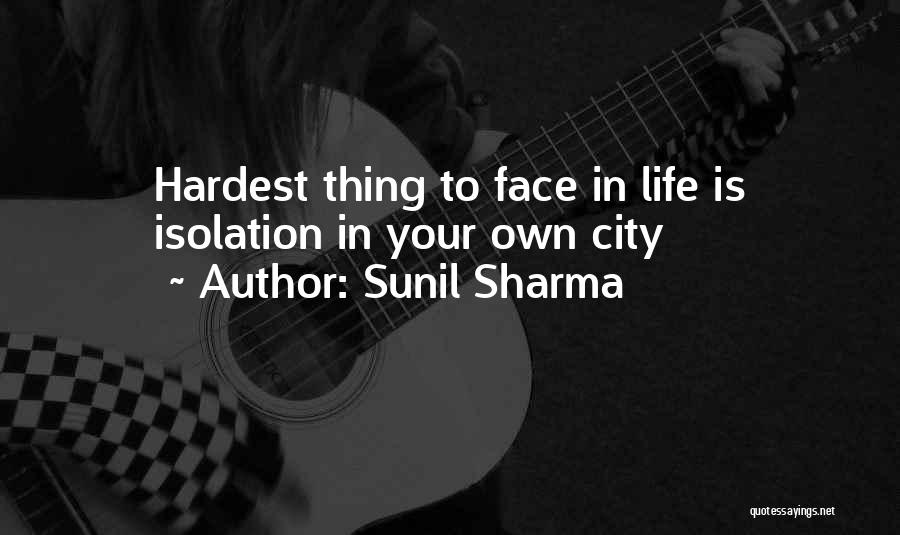 Sunil Sharma Quotes: Hardest Thing To Face In Life Is Isolation In Your Own City