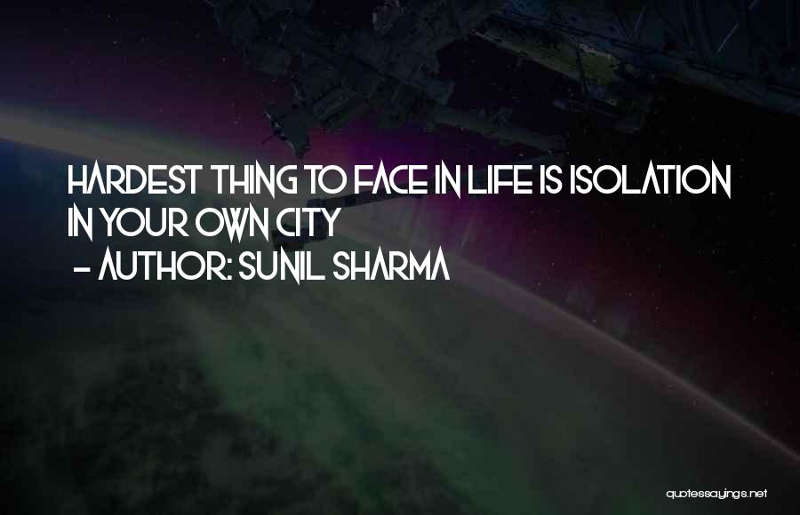 Sunil Sharma Quotes: Hardest Thing To Face In Life Is Isolation In Your Own City