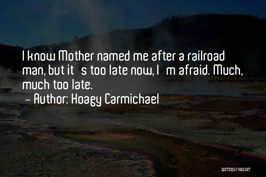 Hoagy Carmichael Quotes: I Know Mother Named Me After A Railroad Man, But It's Too Late Now, I'm Afraid. Much, Much Too Late.