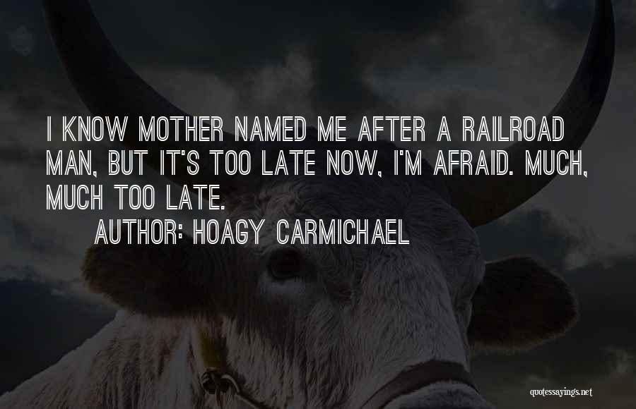 Hoagy Carmichael Quotes: I Know Mother Named Me After A Railroad Man, But It's Too Late Now, I'm Afraid. Much, Much Too Late.