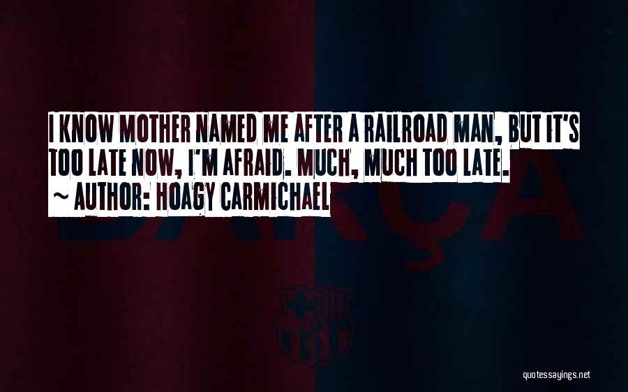 Hoagy Carmichael Quotes: I Know Mother Named Me After A Railroad Man, But It's Too Late Now, I'm Afraid. Much, Much Too Late.