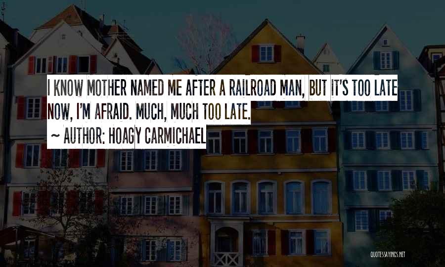 Hoagy Carmichael Quotes: I Know Mother Named Me After A Railroad Man, But It's Too Late Now, I'm Afraid. Much, Much Too Late.