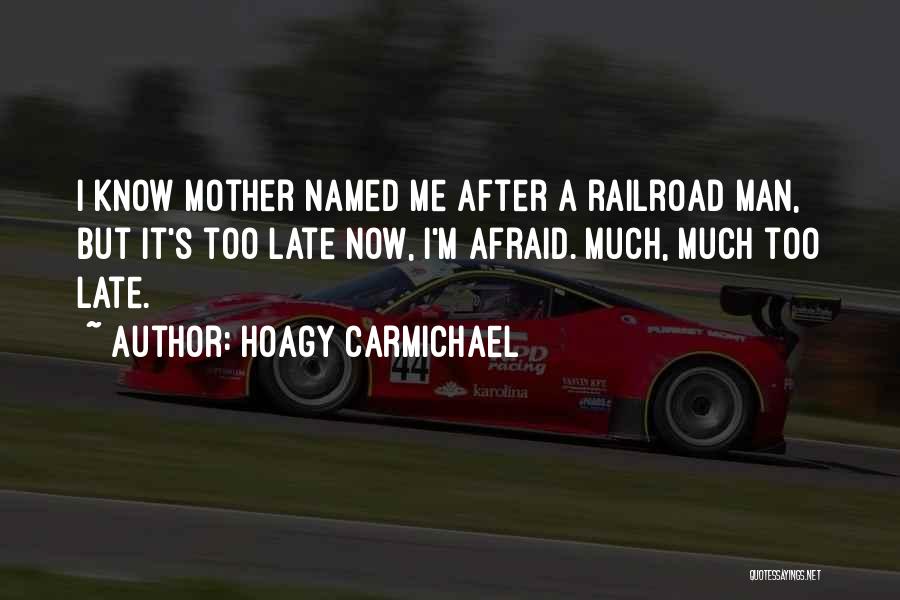 Hoagy Carmichael Quotes: I Know Mother Named Me After A Railroad Man, But It's Too Late Now, I'm Afraid. Much, Much Too Late.