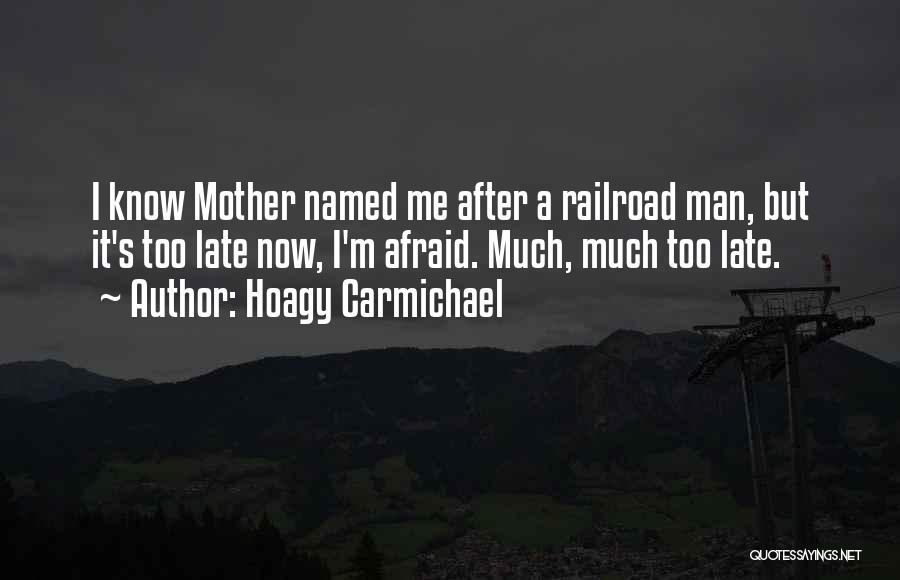 Hoagy Carmichael Quotes: I Know Mother Named Me After A Railroad Man, But It's Too Late Now, I'm Afraid. Much, Much Too Late.
