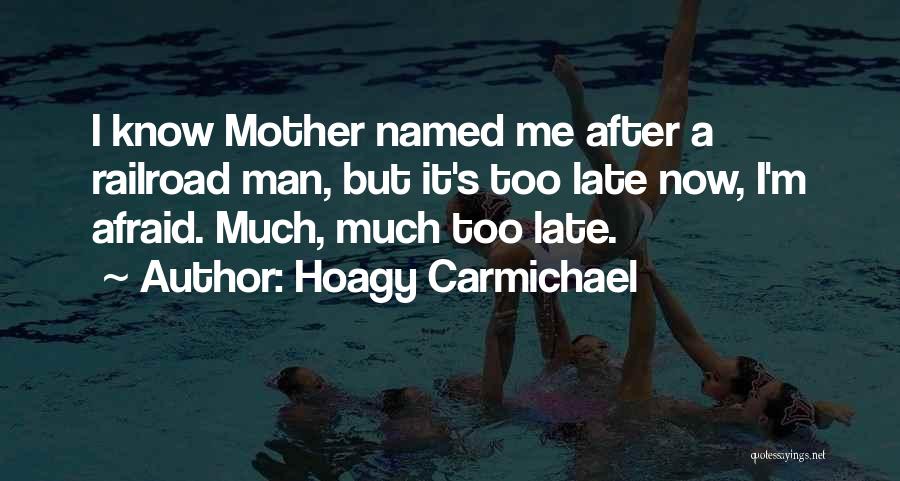 Hoagy Carmichael Quotes: I Know Mother Named Me After A Railroad Man, But It's Too Late Now, I'm Afraid. Much, Much Too Late.