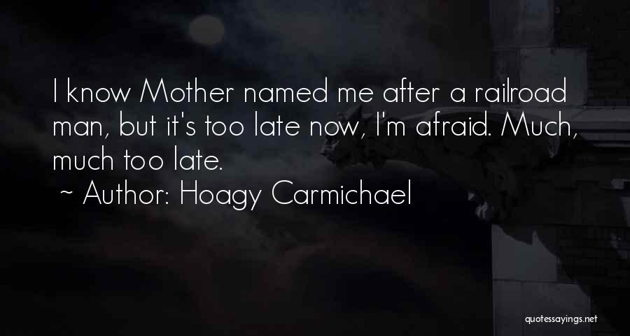 Hoagy Carmichael Quotes: I Know Mother Named Me After A Railroad Man, But It's Too Late Now, I'm Afraid. Much, Much Too Late.