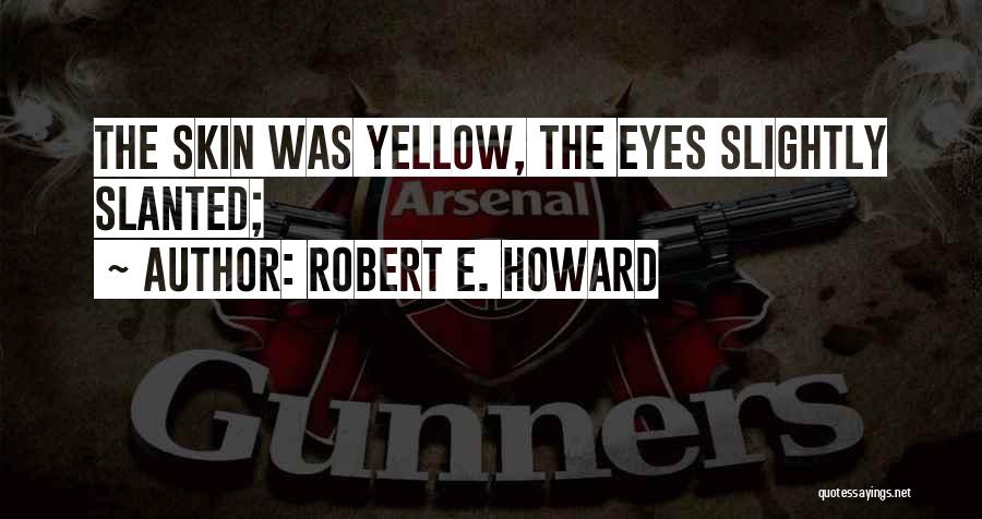 Robert E. Howard Quotes: The Skin Was Yellow, The Eyes Slightly Slanted;