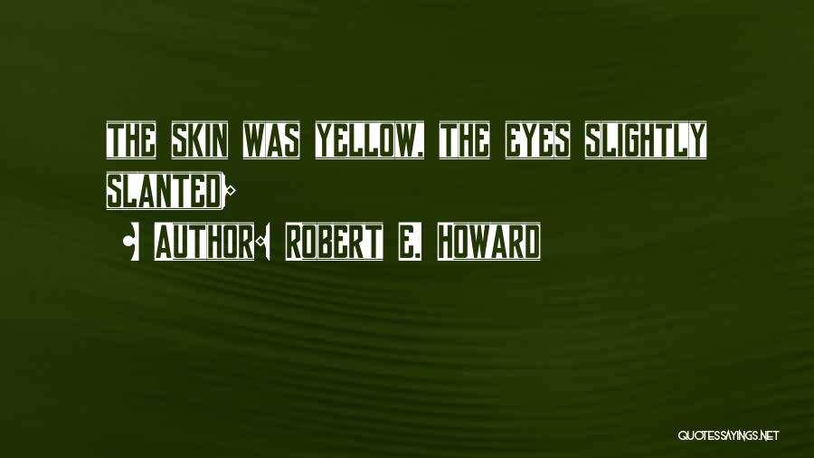 Robert E. Howard Quotes: The Skin Was Yellow, The Eyes Slightly Slanted;